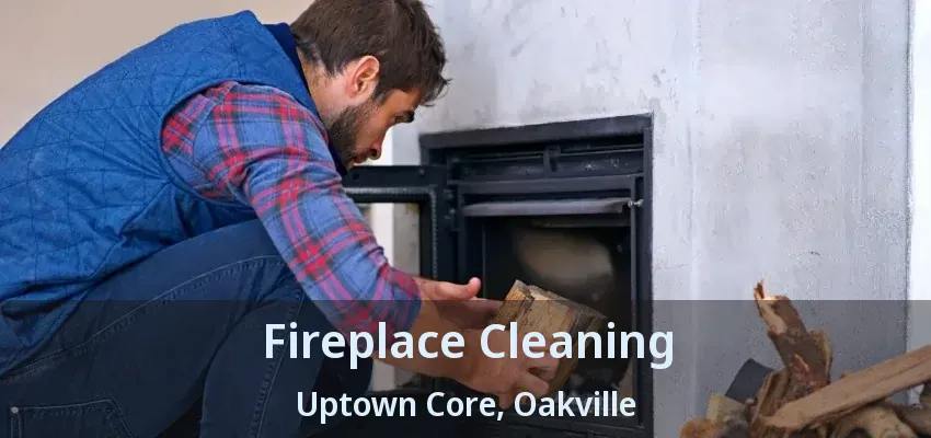Fireplace Cleaning Uptown Core, Oakville - ON