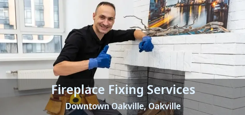 Fireplace Fixing Services Downtown Oakville, Oakville - ON