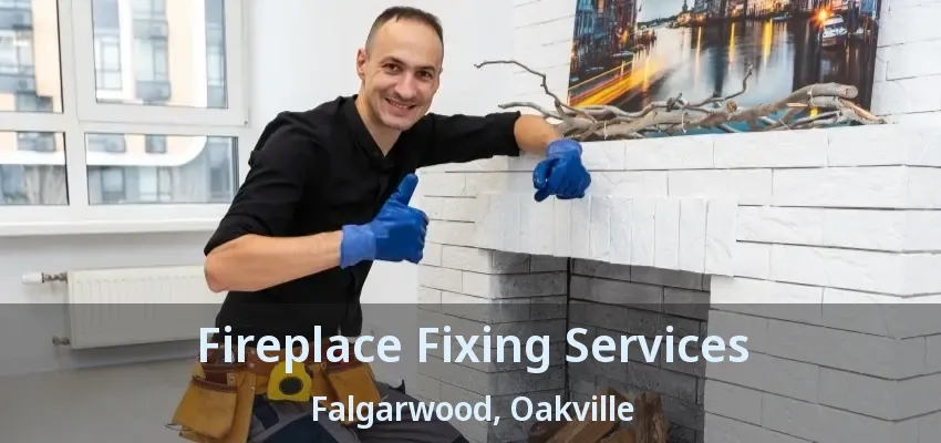 Fireplace Fixing Services Falgarwood, Oakville - ON