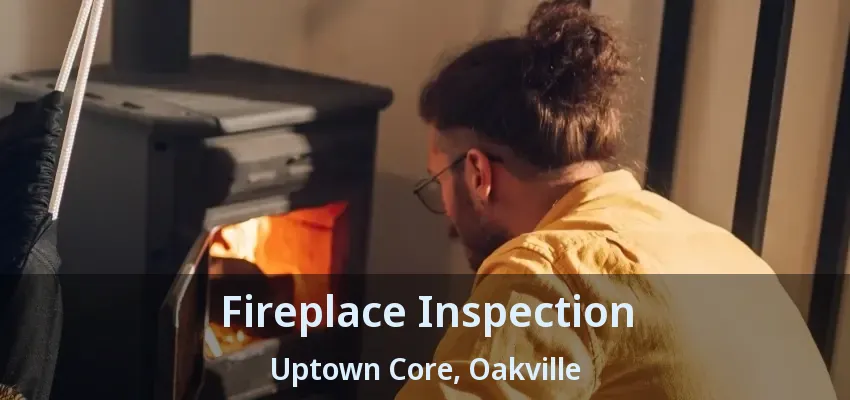 Fireplace Inspection Uptown Core, Oakville - ON