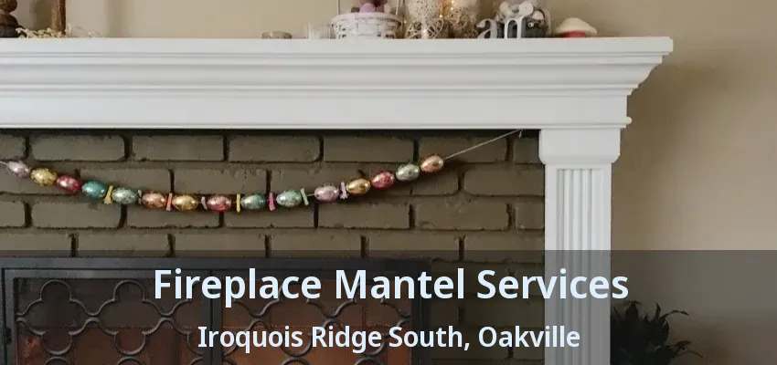 Fireplace Mantel Services Iroquois Ridge South, Oakville - ON