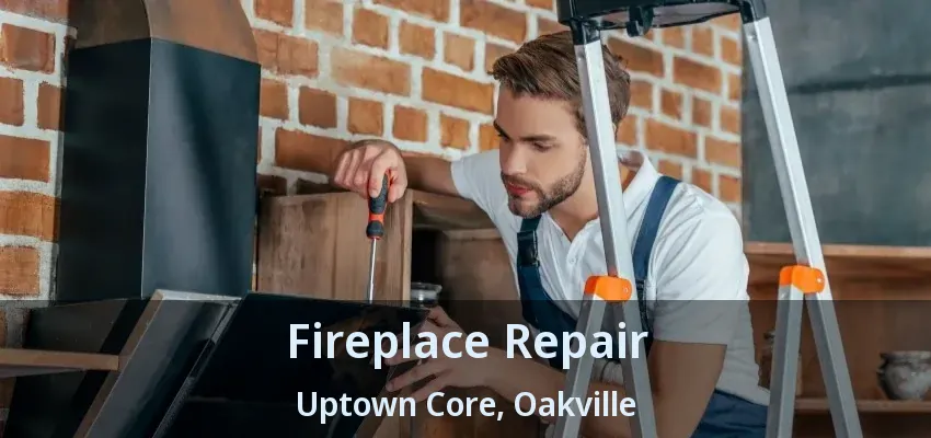 Fireplace Repair Uptown Core, Oakville - ON