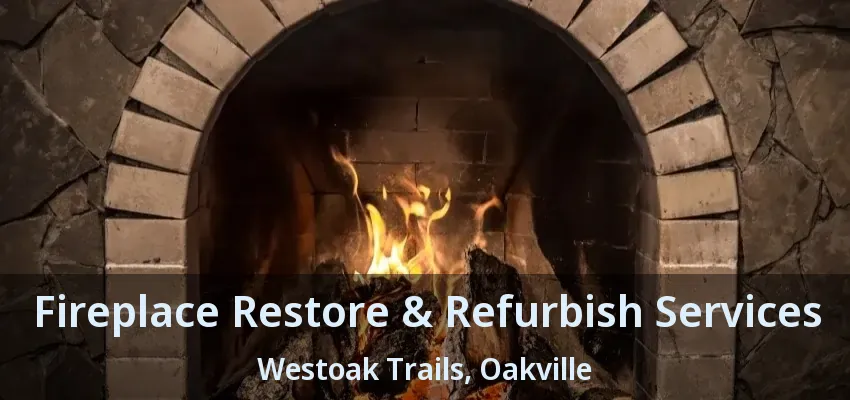 Fireplace Restore & Refurbish Services Westoak Trails, Oakville - ON