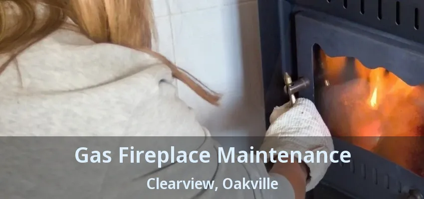 Gas Fireplace Maintenance Clearview, Oakville - ON