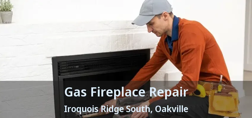 Gas Fireplace Repair Iroquois Ridge South, Oakville - ON