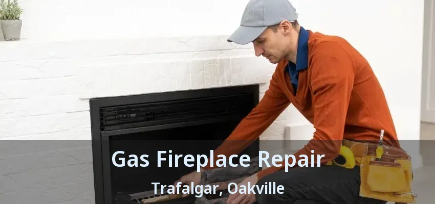 Gas Fireplace Repair Trafalgar, Oakville - ON