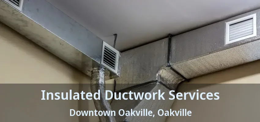 Insulated Ductwork Services Downtown Oakville, Oakville - ON