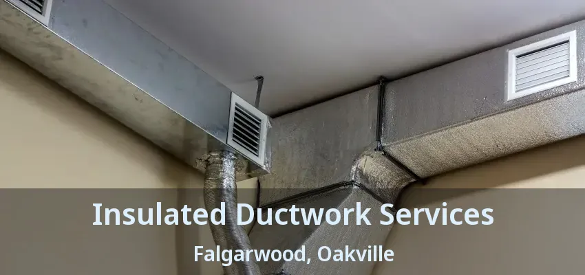 Insulated Ductwork Services Falgarwood, Oakville - ON