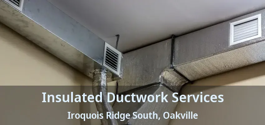 Insulated Ductwork Services Iroquois Ridge South, Oakville - ON