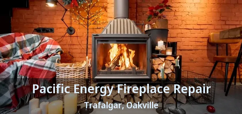 Pacific Energy Fireplace Repair Trafalgar, Oakville - ON