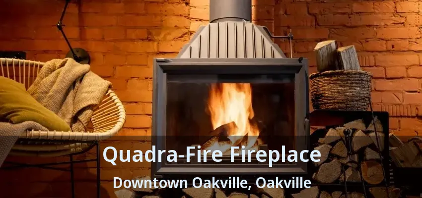 Quadra-Fire Fireplace Downtown Oakville, Oakville - ON