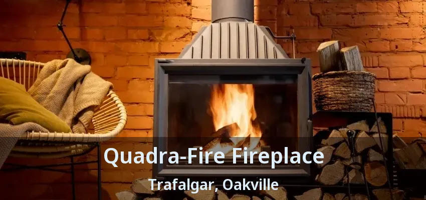 Quadra-Fire Fireplace Trafalgar, Oakville - ON