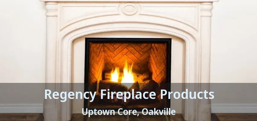 Regency Fireplace Products Uptown Core, Oakville - ON