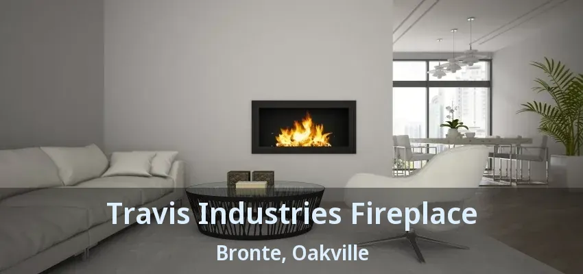 Travis Industries Fireplace Bronte, Oakville - ON