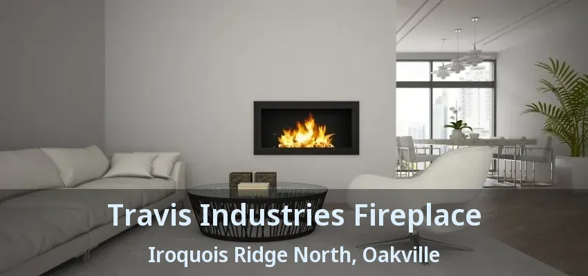 Travis Industries Fireplace Iroquois Ridge North, Oakville - ON