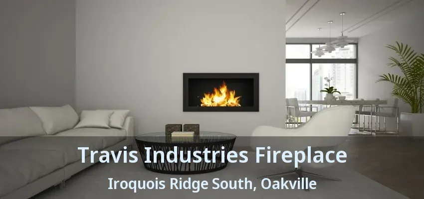 Travis Industries Fireplace Iroquois Ridge South, Oakville - ON