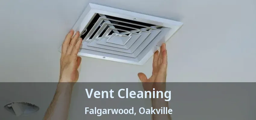 Vent Cleaning Falgarwood, Oakville - ON