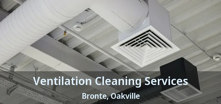 Ventilation Cleaning Services Bronte, Oakville - ON