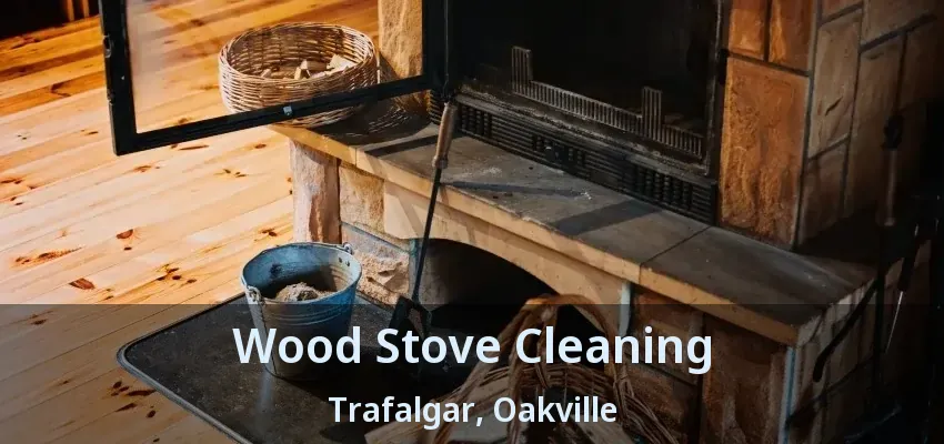 Wood Stove Cleaning Trafalgar, Oakville - ON